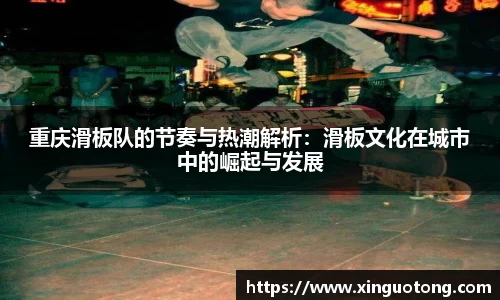 重庆滑板队的节奏与热潮解析：滑板文化在城市中的崛起与发展